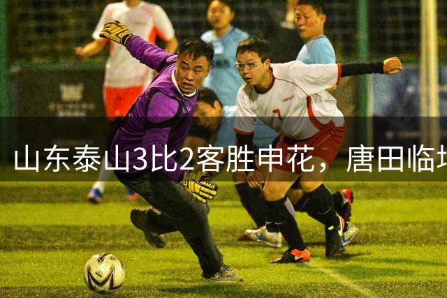 山东泰山3比2客胜申花，唐田临场指挥比韩鹏高着维度