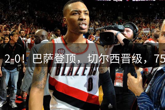 2-0！巴萨登顶，切尔西晋级，750万砸晕世界杯门神！